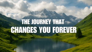 The Journey That Changes You Forever
